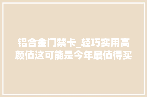 铝合金门禁卡_轻巧实用高颜值这可能是今年最值得买的智好手表之一
