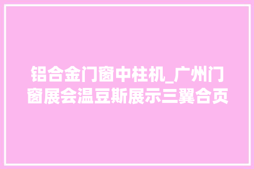 铝合金门窗中柱机_广州门窗展会温豆斯展示三翼合页全自动加工机等门窗机械设备