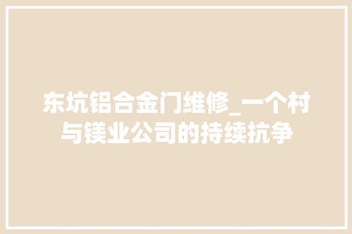东坑铝合金门维修_一个村与镁业公司的持续抗争