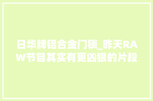 日华牌铝合金门锁_昨天RAW节目其实有更凶狠的片段但最终被叫停了