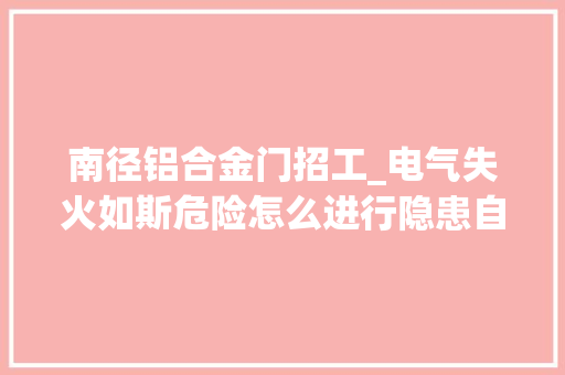 南径铝合金门招工_电气失火如斯危险怎么进行隐患自查