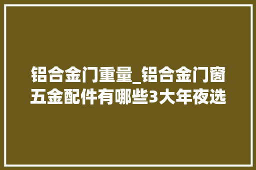 铝合金门重量_铝合金门窗五金配件有哪些3大年夜选购技巧掌握绝对赚到