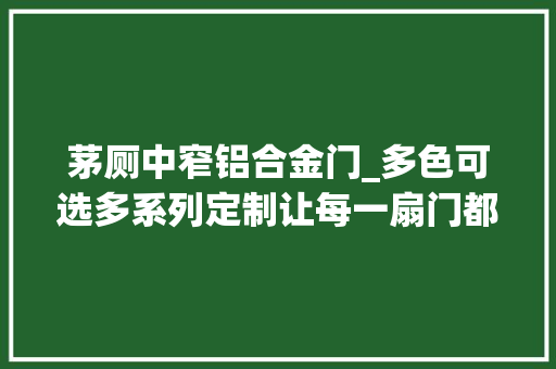 茅厕中窄铝合金门_多色可选多系列定制让每一扇门都成简约实用窄框卫生间门