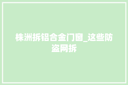 株洲拆铝合金门窗_这些防盗网拆