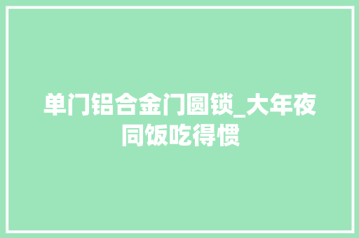 单门铝合金门圆锁_大年夜同饭吃得惯