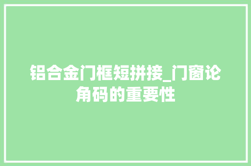 铝合金门框短拼接_门窗论角码的重要性