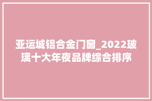 亚运城铝合金门窗_2022玻璃十大年夜品牌综合排序