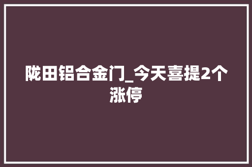 陇田铝合金门_今天喜提2个涨停