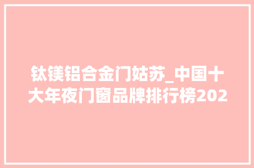 钛镁铝合金门姑苏_中国十大年夜门窗品牌排行榜2023最新名单