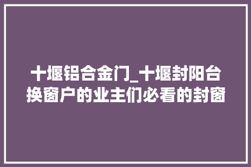 十堰铝合金门_十堰封阳台换窗户的业主们必看的封窗攻略
