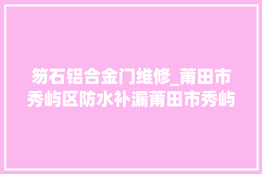笏石铝合金门维修_莆田市秀屿区防水补漏莆田市秀屿区漏水维修阳台漏水