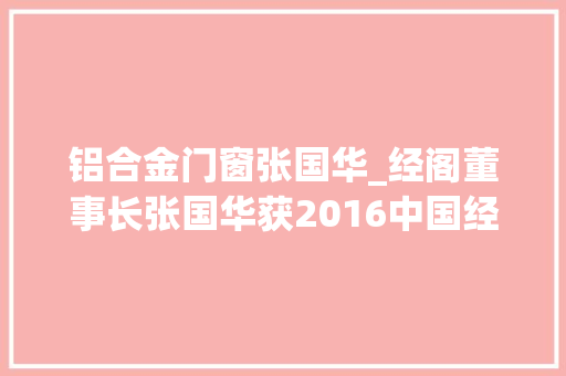 铝合金门窗张国华_经阁董事长张国华获2016中国经济新领军人物奖