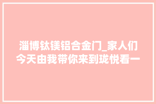 淄博钛镁铝合金门_家人们今天由我带你来到珑悦看一下我们装修案例设计案