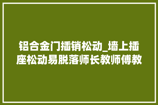 铝合金门插销松动_墙上插座松动易脱落师长教师傅教我一招不花一分钱比新的还稳定