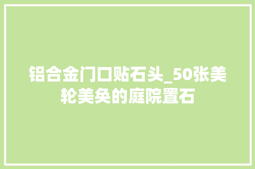 铝合金门口贴石头_50张美轮美奂的庭院置石