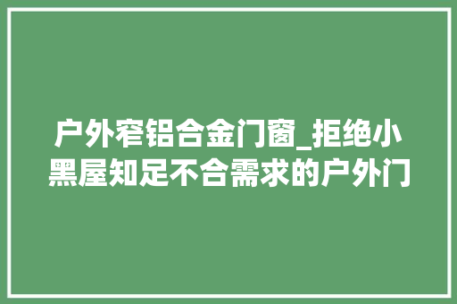 户外窄铝合金门窗_拒绝小黑屋知足不合需求的户外门窗构造
