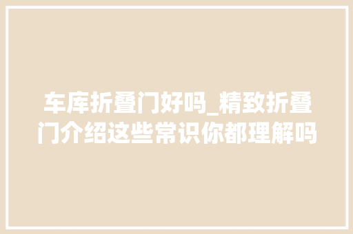 车库折叠门好吗_精致折叠门介绍这些常识你都理解吗