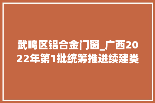 武鸣区铝合金门窗_广西2022年第1批统筹推进续建类22572亿重大年夜项目进度02南宁市属