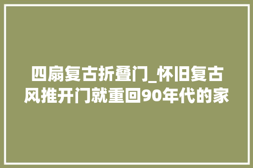 四扇复古折叠门_怀旧复古风推开门就重回90年代的家我也想要