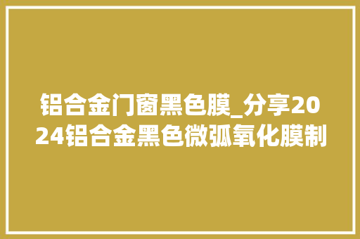 铝合金门窗黑色膜_分享2024铝合金黑色微弧氧化膜制备与机能研究