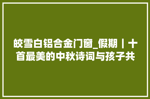 皎雪白铝合金门窗_假期｜十首最美的中秋诗词与孩子共读