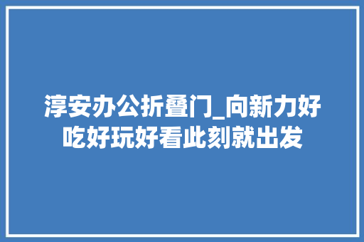 淳安办公折叠门_向新力好吃好玩好看此刻就出发