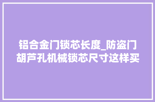 铝合金门锁芯长度_防盗门胡芦孔机械锁芯尺寸这样买才是最精确的否则会影响运用