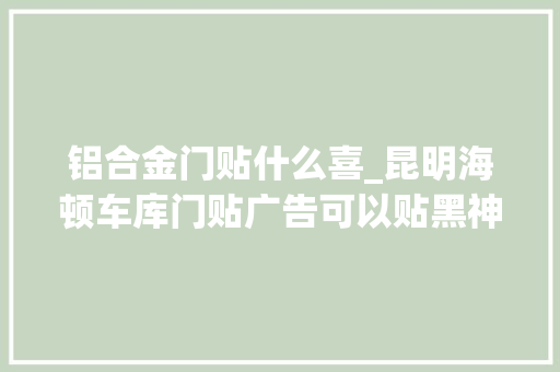 铝合金门贴什么喜_昆明海顿车库门贴广告可以贴黑神话悟空弗成