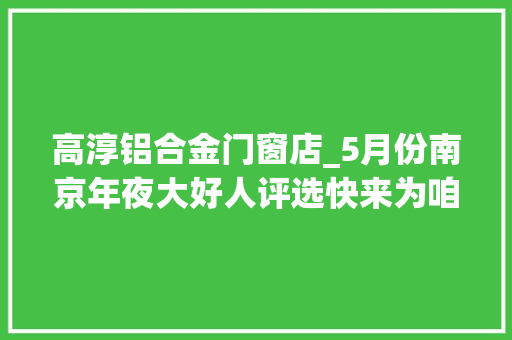 高淳铝合金门窗店_5月份南京年夜大好人评选快来为咱家乡人打CALL