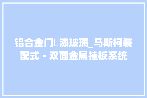 铝合金门焗漆玻璃_马斯柯装配式－双面金属挂板系统
