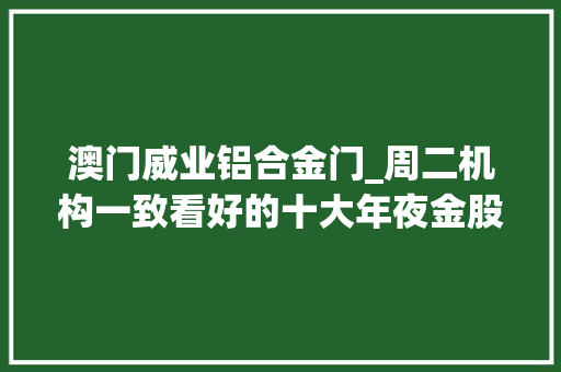 澳门威业铝合金门_周二机构一致看好的十大年夜金股