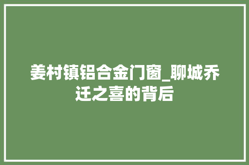 姜村镇铝合金门窗_聊城乔迁之喜的背后