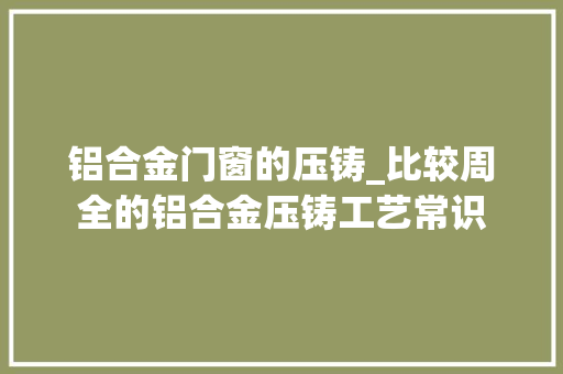 铝合金门窗的压铸_比较周全的铝合金压铸工艺常识 塑钢门