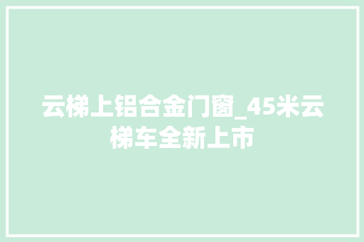 云梯上铝合金门窗_45米云梯车全新上市