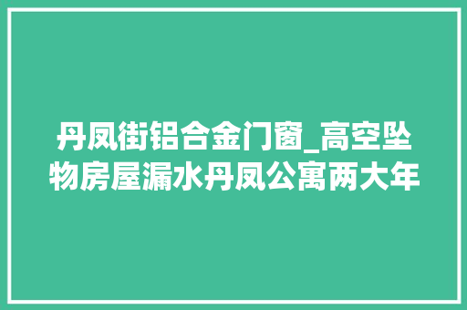 丹凤街铝合金门窗_高空坠物房屋漏水丹凤公寓两大年夜问题亟待解决