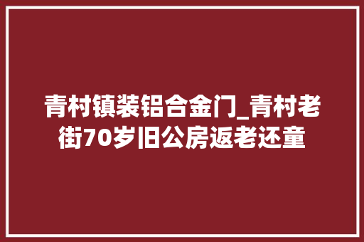 青村镇装铝合金门_青村老街70岁旧公房返老还童