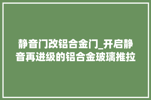 静音门改铝合金门_开启静音再进级的铝合金玻璃推拉门怎么能缺了安装指导