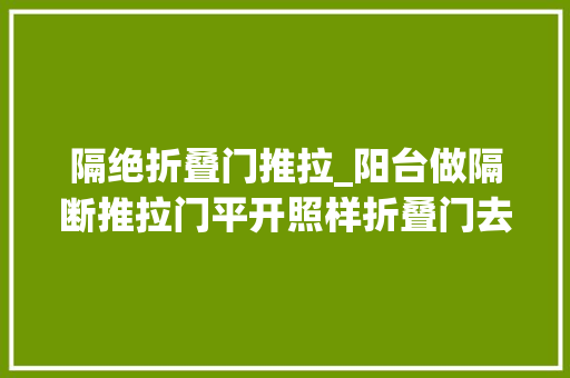 隔绝折叠门推拉_阳台做隔断推拉门平开照样折叠门去了同伙家后悔装太早