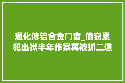 通化修铝合金门窗_偷窃累犯出狱半年作案再被抓二道江区法院依法严判不手软
