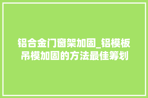 铝合金门窗架加固_铝模板吊模加固的方法最佳筹划