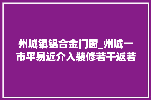 州城镇铝合金门窗_州城一市平易近介入装修若干返若干活动新房装修两年多仍未落成还掉落漆