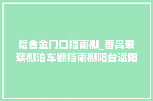 铝合金门口挡雨棚_番禺玻璃棚泊车棚挡雨棚阳台遮阳棚厂家定制格局新颖