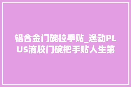 铝合金门碗拉手贴_逸动PLUS滴胶门碗把手贴人生第一辆车