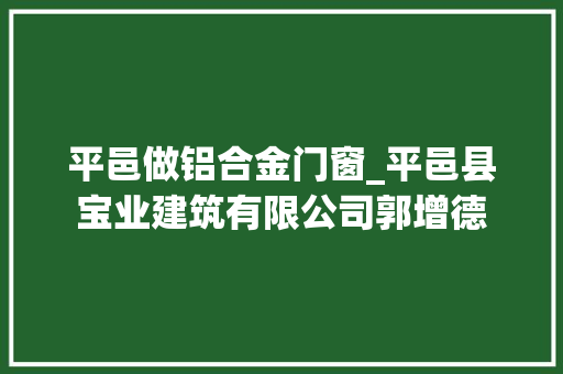 平邑做铝合金门窗_平邑县宝业建筑有限公司郭增德