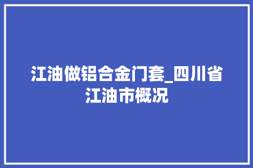 江油做铝合金门套_四川省江油市概况