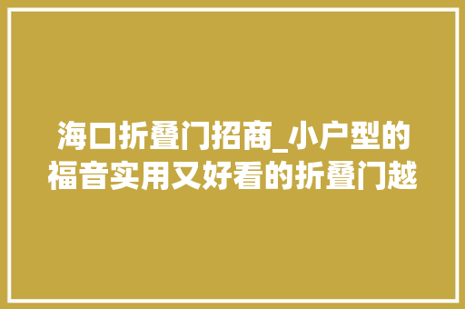 海口折叠门招商_小户型的福音实用又好看的折叠门越来越盛行