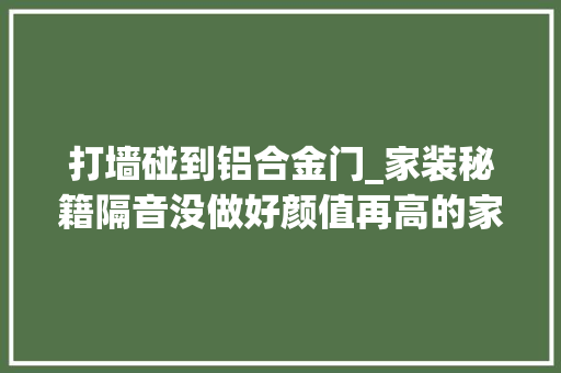 打墙碰到铝合金门_家装秘籍隔音没做好颜值再高的家也只能打60分