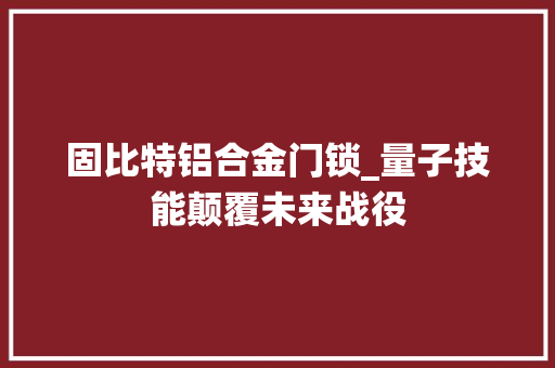 固比特铝合金门锁_量子技能颠覆未来战役