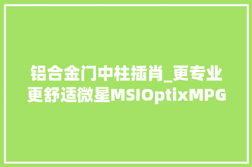 铝合金门中柱插肖_更专业更舒适微星MSIOptixMPG27CQ电竞显示器体验测评