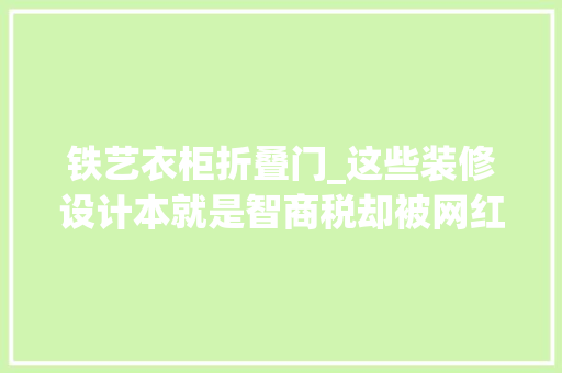 铁艺衣柜折叠门_这些装修设计本就是智商税却被网红吹成了嵬峨上